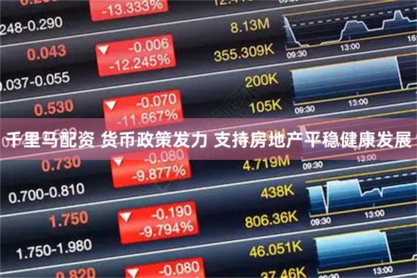千里马配资 货币政策发力 支持房地产平稳健康发展